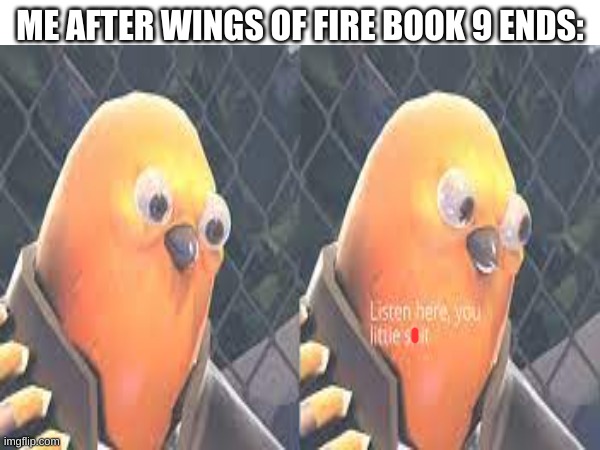 i kinda hate book 9's ending (look in comments if you wanna know what happens at the end of book 9 wings of fire) | ME AFTER WINGS OF FIRE BOOK 9 ENDS: | image tagged in spoiler warning,but only in the comments | made w/ Imgflip meme maker