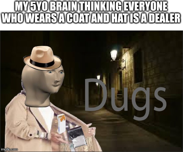 Dugs | MY 5YO BRAIN THINKING EVERYONE WHO WEARS A COAT AND HAT IS A DEALER | image tagged in dugs | made w/ Imgflip meme maker