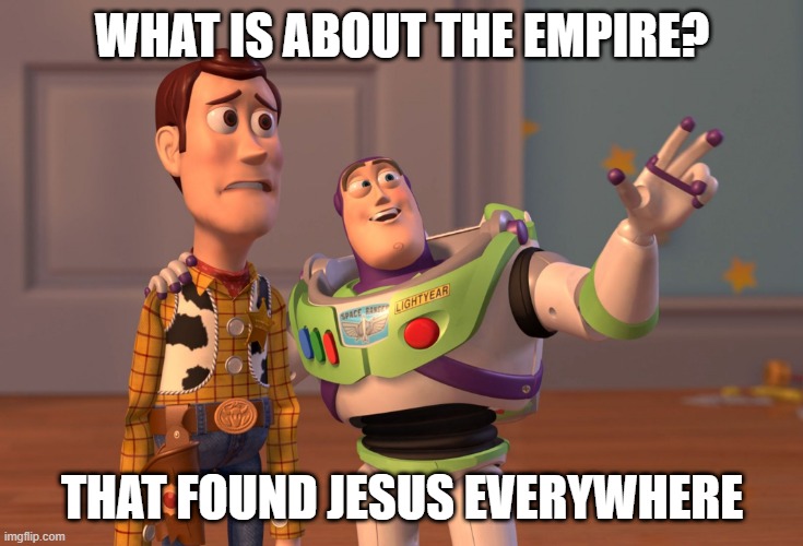 what about Jesus in the 1st century? | WHAT IS ABOUT THE EMPIRE? THAT FOUND JESUS EVERYWHERE | image tagged in memes,x x everywhere | made w/ Imgflip meme maker