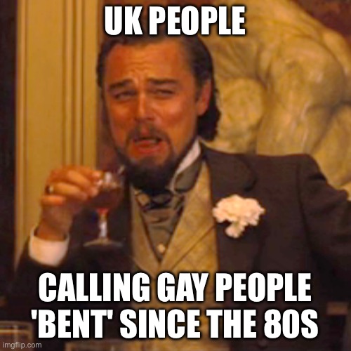 Laughing Leo Meme | UK PEOPLE CALLING GAY PEOPLE 'BENT' SINCE THE 80S | image tagged in memes,laughing leo | made w/ Imgflip meme maker