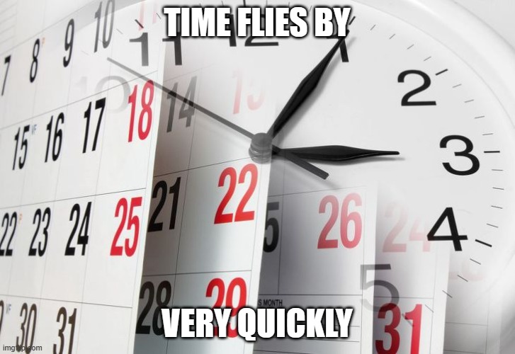 Time Clock Calendar | TIME FLIES BY; VERY QUICKLY | image tagged in time clock calendar,time,clock,clocks,calendar | made w/ Imgflip meme maker