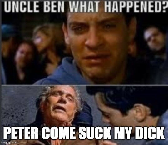 average uncle | PETER COME SUCK MY DICK | image tagged in uncle ben what happened | made w/ Imgflip meme maker