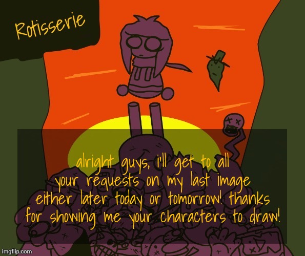 Rotisserie | alright guys, i'll get to all your requests on my last image either later today or tomorrow! thanks for showing me your characters to draw! | image tagged in rotisserie | made w/ Imgflip meme maker