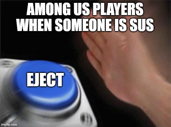 Blank Nut Button Meme | AMONG US PLAYERS WHEN SOMEONE IS SUS; EJECT | image tagged in memes,blank nut button | made w/ Imgflip meme maker