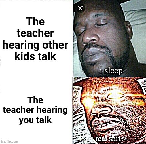 Sleeping Shaq Meme | The teacher hearing other kids talk; The teacher hearing you talk | image tagged in memes,sleeping shaq | made w/ Imgflip meme maker