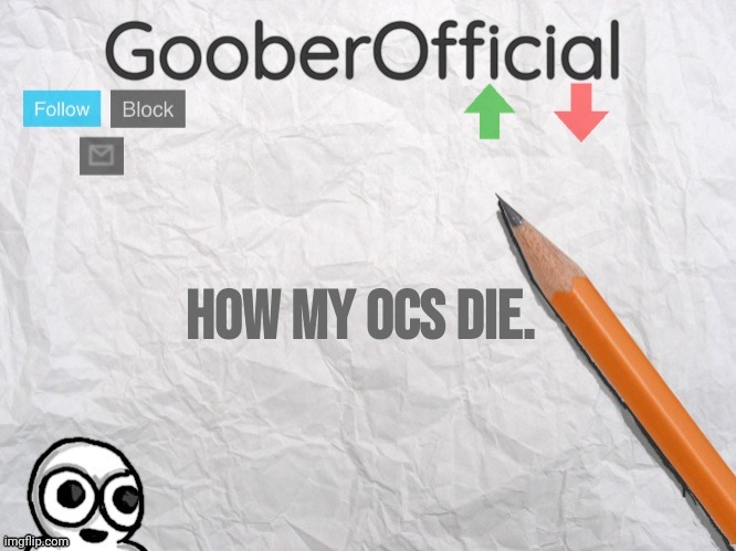 GooberOfficial | How my OCs die. | image tagged in gooberofficial | made w/ Imgflip meme maker