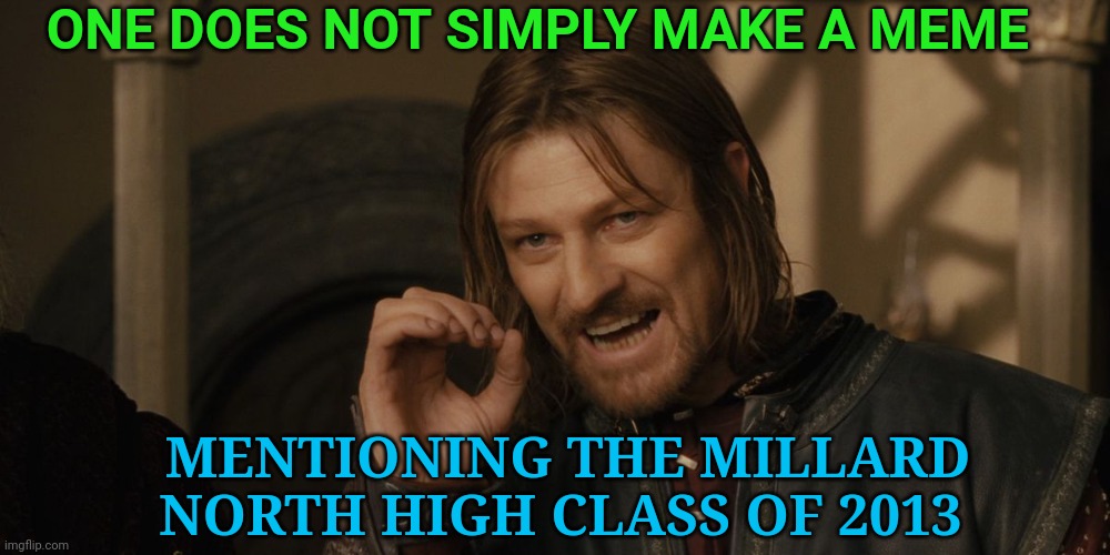 LOTR | ONE DOES NOT SIMPLY MAKE A MEME; MENTIONING THE MILLARD NORTH HIGH CLASS OF 2013 | image tagged in lotr | made w/ Imgflip meme maker