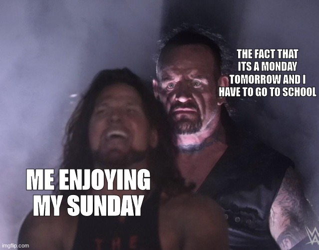 Every sunday is like this | THE FACT THAT ITS A MONDAY TOMORROW AND I HAVE TO GO TO SCHOOL; ME ENJOYING MY SUNDAY | image tagged in undertaker | made w/ Imgflip meme maker