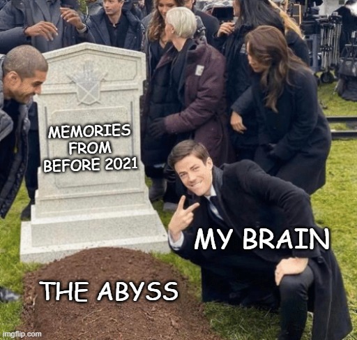 haha wonder where all my memories went (< unknowingly traumatized) | MEMORIES FROM BEFORE 2021; MY BRAIN; THE ABYSS | image tagged in grant gustin over grave | made w/ Imgflip meme maker