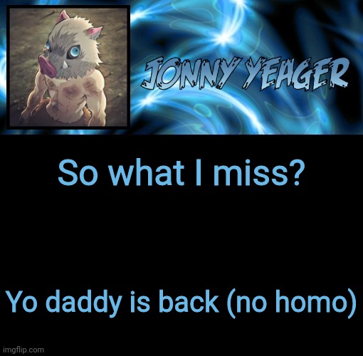 Peekaboo, Jonathan Alto is back | So what I miss? Yo daddy is back (no homo) | image tagged in jonathan's 8th temp | made w/ Imgflip meme maker