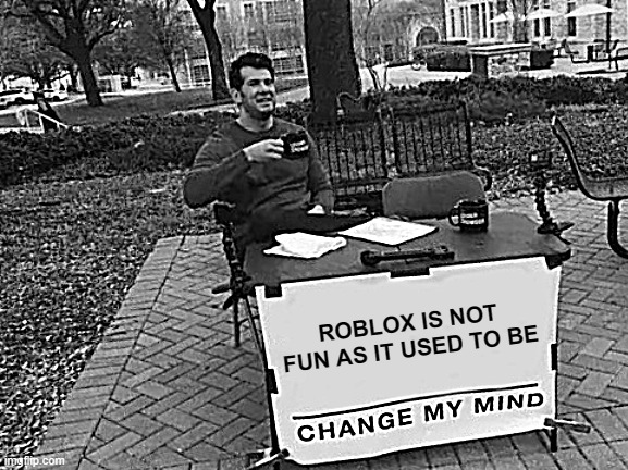 Change My Mind | ROBLOX IS NOT FUN AS IT USED TO BE | image tagged in memes,change my mind | made w/ Imgflip meme maker