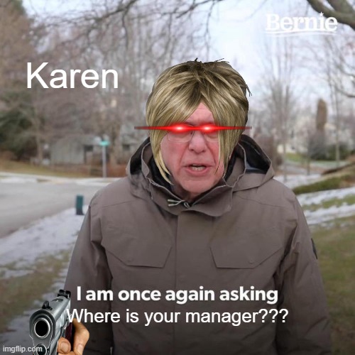 Bernie I Am Once Again Asking For Your Support | Karen; Where is your manager??? | image tagged in memes,bernie i am once again asking for your support | made w/ Imgflip meme maker