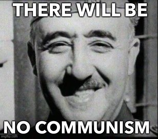 No Communism | THERE WILL BE; NO COMMUNISM | image tagged in happy franco | made w/ Imgflip meme maker