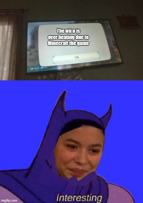Minecraft the game | The wii u is over heating due to Minecraft the game | image tagged in blank wii error screen,icarly batman interesting | made w/ Imgflip meme maker
