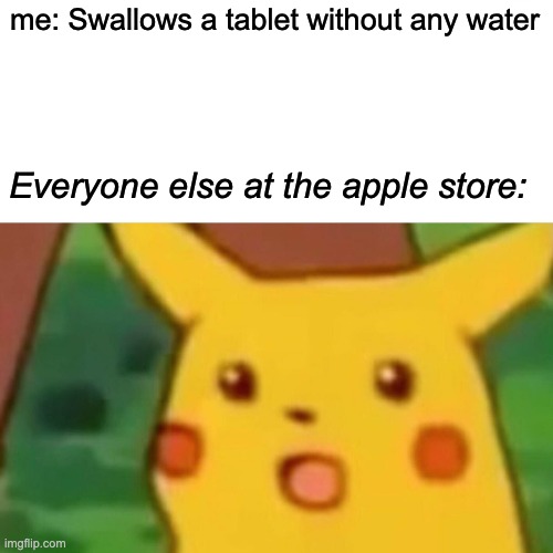 gulp | me: Swallows a tablet without any water; Everyone else at the apple store: | image tagged in memes,surprised pikachu,tablet | made w/ Imgflip meme maker