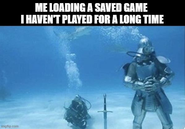 ME LOADING A SAVED GAME  I HAVEN'T PLAYED FOR A LONG TIME | image tagged in gaming | made w/ Imgflip meme maker