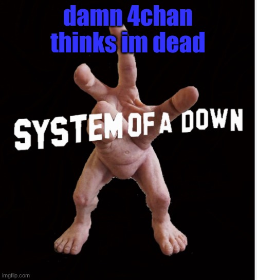 Hand creature | damn 4chan thinks im dead | image tagged in hand creature | made w/ Imgflip meme maker