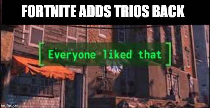 TRIOS IS BACK | FORTNITE ADDS TRIOS BACK | image tagged in fortnite,gaming,everyone liked that,funny,fun,haha | made w/ Imgflip meme maker