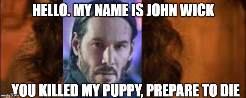 My Name Is... | HELLO. MY NAME IS JOHN WICK; YOU KILLED MY PUPPY, PREPARE TO DIE | image tagged in john wick,the princess bride,princess bride,memes | made w/ Imgflip meme maker