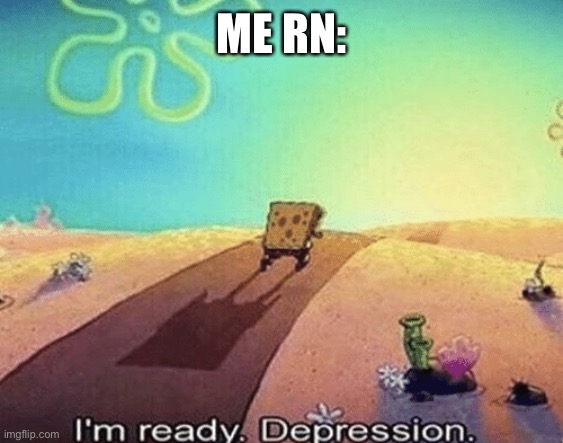 I'm ready. Depression | ME RN: | image tagged in i'm ready depression | made w/ Imgflip meme maker