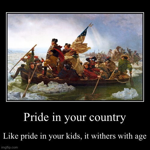Pride in your country | Like pride in your kids, it withers with age | image tagged in funny,demotivationals | made w/ Imgflip demotivational maker