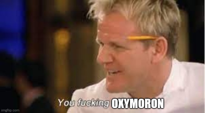 you f****** donkey - gordon ramsay | OXYMORON | image tagged in you f donkey - gordon ramsay | made w/ Imgflip meme maker