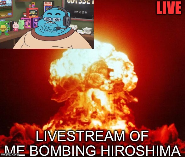 Dark Humour | LIVE; LIVESTREAM OF ME BOMBING HIROSHIMA | image tagged in nuke,dark humor | made w/ Imgflip meme maker