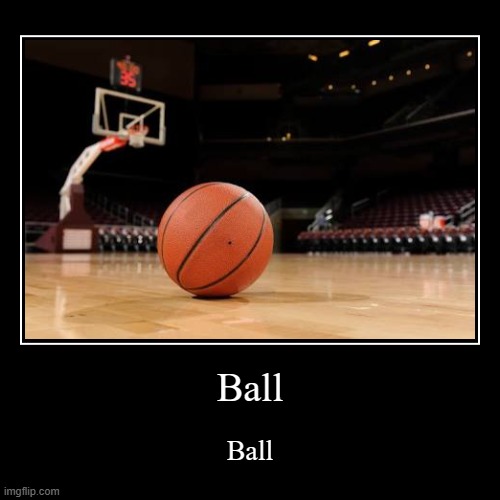 Ball | Ball | image tagged in funny,demotivationals | made w/ Imgflip demotivational maker