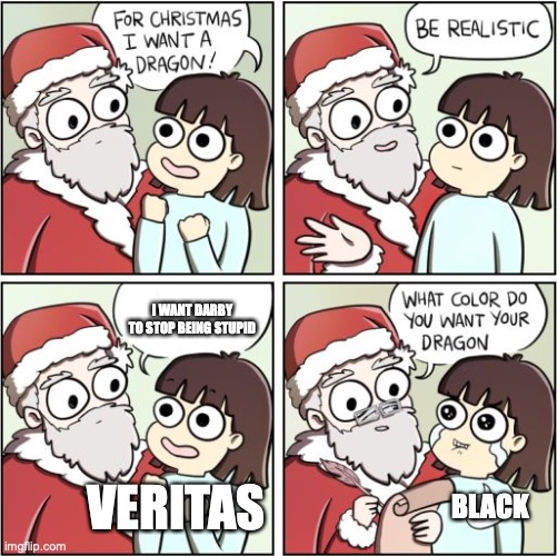 [Title Expunged] | I WANT DARBY TO STOP BEING STUPID; VERITAS; BLACK | image tagged in for christmas i want a dragon,scp,scp 914 | made w/ Imgflip meme maker