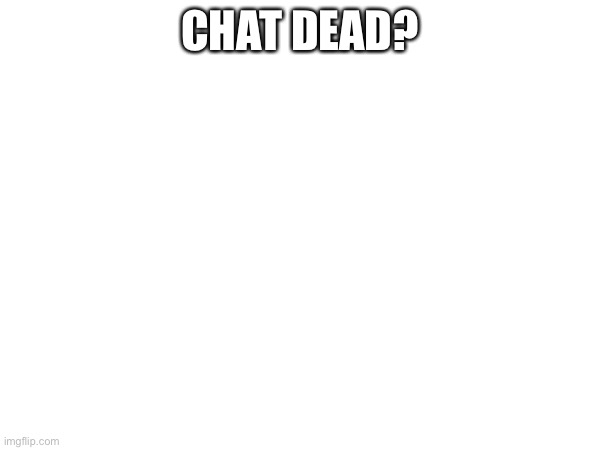 what happened yall | CHAT DEAD? | image tagged in wut | made w/ Imgflip meme maker