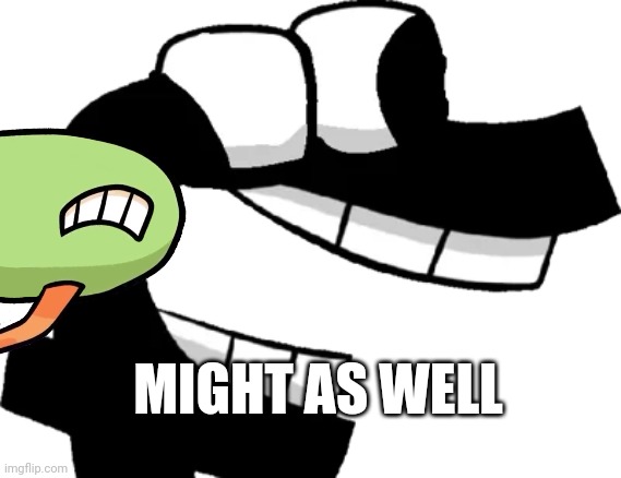 MIGHT AS WELL | made w/ Imgflip meme maker