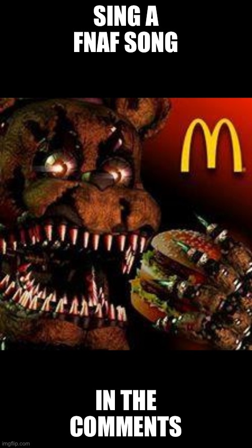 Do it | SING A FNAF SONG; IN THE COMMENTS | image tagged in fnaf4mcdonald's | made w/ Imgflip meme maker