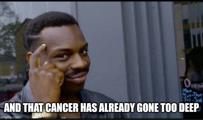 Thinking Black Man | AND THAT CANCER HAS ALREADY GONE TOO DEEP | image tagged in thinking black man | made w/ Imgflip meme maker