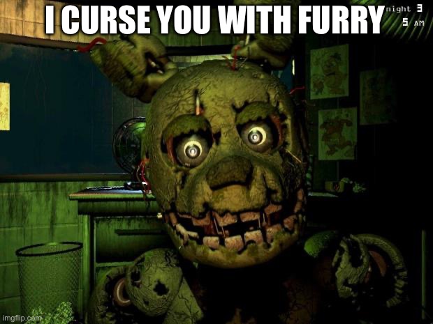 springtrap | I CURSE YOU WITH FURRY | image tagged in springtrap | made w/ Imgflip meme maker