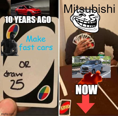 UNO Draw 25 Cards | Mitsubishi; 10 YEARS AGO; Make fast cars; NOW | image tagged in memes,uno draw 25 cards,cars,mitsubishi,downvote,falling down | made w/ Imgflip meme maker