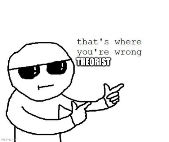 That's where you're wrong kiddo | THEORIST | image tagged in that's where you're wrong kiddo | made w/ Imgflip meme maker