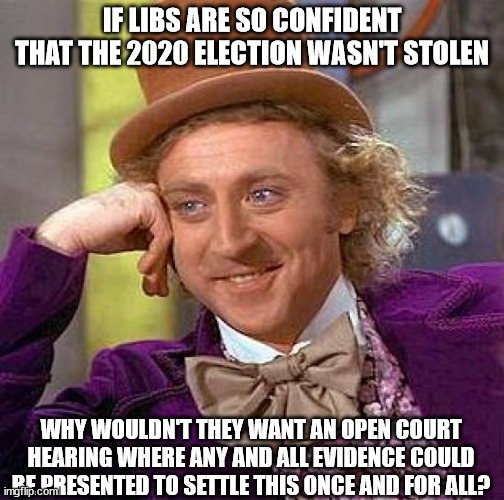 They'll never demand it...  because most of them know it was stolen... | IF LIBS ARE SO CONFIDENT THAT THE 2020 ELECTION WASN'T STOLEN; WHY WOULDN'T THEY WANT AN OPEN COURT HEARING WHERE ANY AND ALL EVIDENCE COULD BE PRESENTED TO SETTLE THIS ONCE AND FOR ALL? | image tagged in memes,creepy condescending wonka,stolen,election 2020 | made w/ Imgflip meme maker