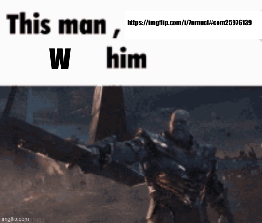 This man, _____ him | https://imgflip.com/i/7nmucl#com25976139; W | image tagged in this man _____ him | made w/ Imgflip meme maker