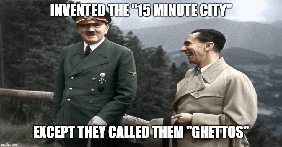 WEF has the same goal, though | INVENTED THE "15 MINUTE CITY"; EXCEPT THEY CALLED THEM "GHETTOS" | image tagged in hitler and goebbels | made w/ Imgflip meme maker