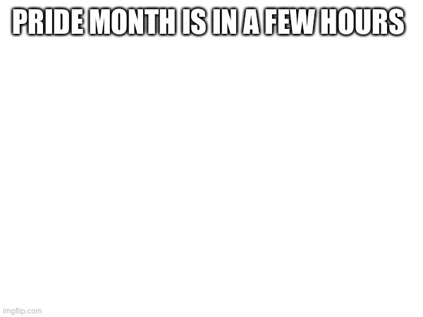 WOOOO (mod note: im stayin up lmao) | PRIDE MONTH IS IN A FEW HOURS | made w/ Imgflip meme maker