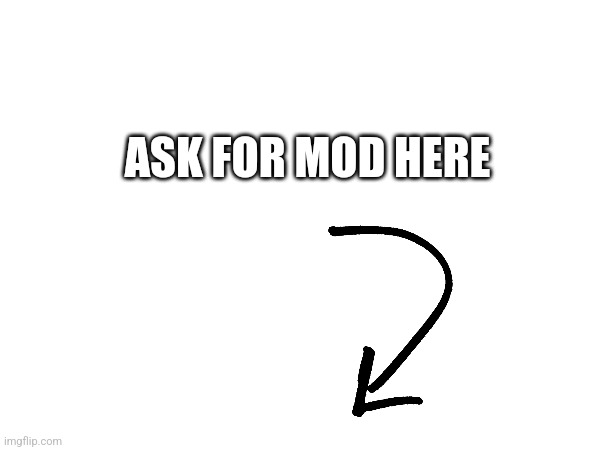 ASK FOR MOD HERE | made w/ Imgflip meme maker