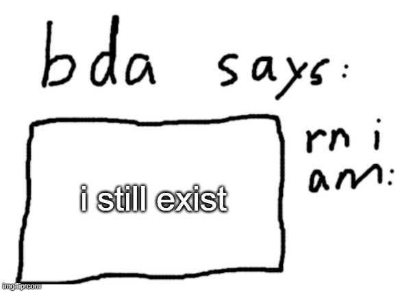 :| | i still exist | image tagged in official badlydrawnaxolotl announcement temp | made w/ Imgflip meme maker