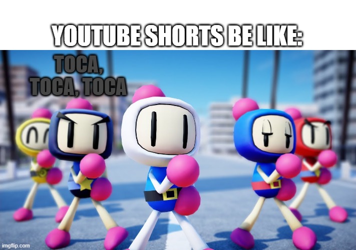 Except that Black Bomber is singing lol | YOUTUBE SHORTS BE LIKE:; TOCA, TOCA, TOCA | image tagged in white bomber and the gang,bomberman | made w/ Imgflip meme maker