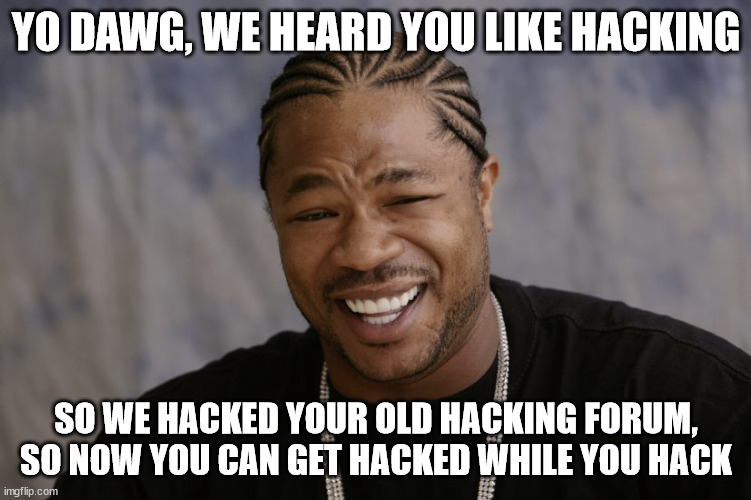 No honour among thieves | YO DAWG, WE HEARD YOU LIKE HACKING; SO WE HACKED YOUR OLD HACKING FORUM, SO NOW YOU CAN GET HACKED WHILE YOU HACK | image tagged in yo dawg i heard you like | made w/ Imgflip meme maker
