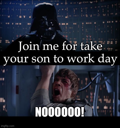 Darth Vader and Son | Join me for take your son to work day; NOOOOOO! | image tagged in memes,star wars no,darth vader,luke skywalker | made w/ Imgflip meme maker