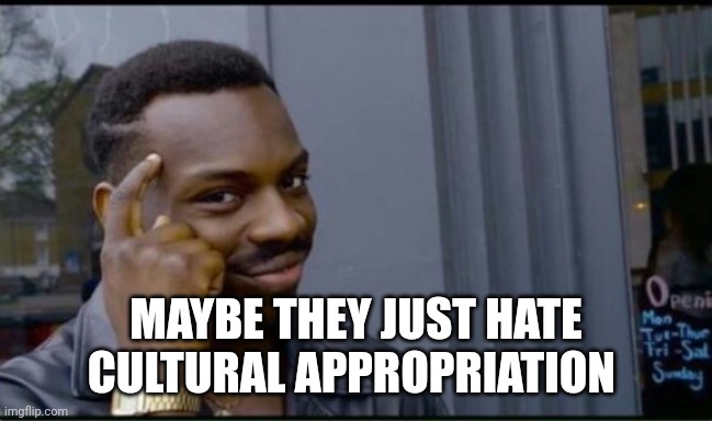 Thinking Black Man | MAYBE THEY JUST HATE CULTURAL APPROPRIATION | image tagged in thinking black man | made w/ Imgflip meme maker