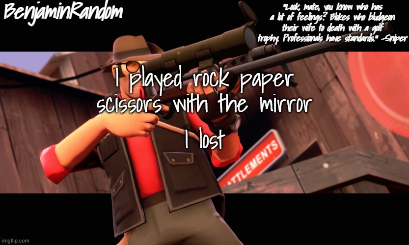 , | I played rock paper scissors with the mirror; I lost | image tagged in benjamin's sniper temp | made w/ Imgflip meme maker
