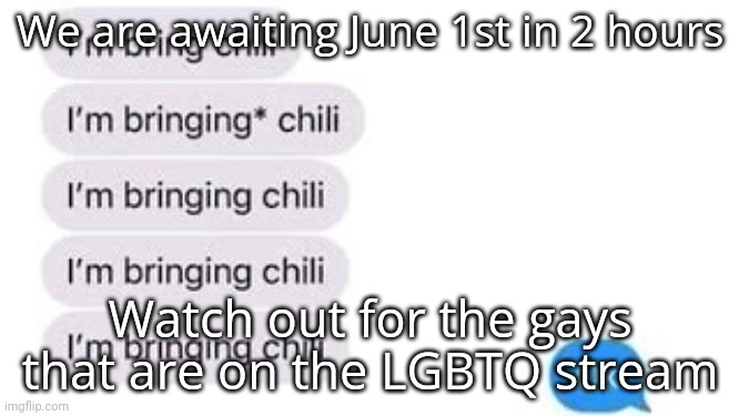 I'm bring chili | We are awaiting June 1st in 2 hours; Watch out for the gays that are on the LGBTQ stream | image tagged in i'm bring chili | made w/ Imgflip meme maker