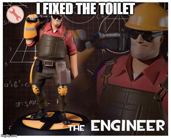 The engineer | I FIXED THE TOILET | image tagged in the engineer | made w/ Imgflip meme maker