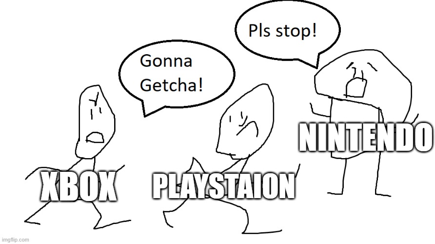 Console Wars be like. | NINTENDO; XBOX; PLAYSTAION | image tagged in gonna getcha | made w/ Imgflip meme maker
